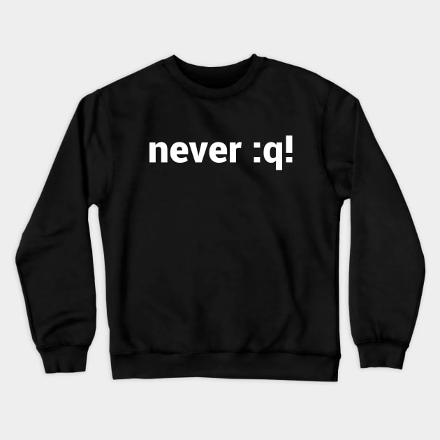 never :q! Motivational Design for vi/Vim Geeks - White Text Crewneck Sweatshirt by geeksta